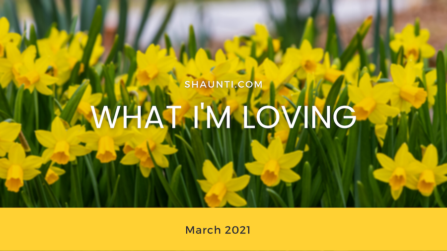 What I’m Loving: March 2021