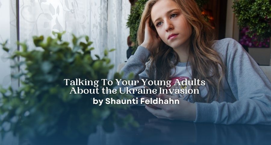 Talking To Your Young Adults About the Ukraine Invasion